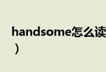 handsome怎么读英语（Handsome怎么读）