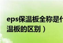 eps保温板全称是什么?（eps保温板和xps保温板的区别）