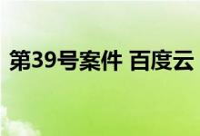 第39号案件 百度云（第39号案件迅雷下载）