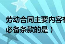 劳动合同主要内容有哪些（以下属于劳动合同必备条款的是）