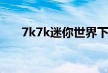 7k7k迷你世界下载（7k7k迷你世界）