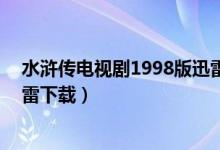 水浒传电视剧1998版迅雷下载（水浒传98版电视剧高清迅雷下载）