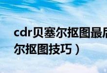 cdr贝塞尔抠图最后怎么连接节点（cdr贝塞尔抠图技巧）