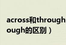 across和through的区别例句（across和through的区别）