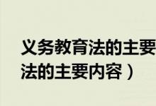 义务教育法的主要内容50字以内（义务教育法的主要内容）