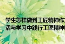 学生怎样做到工匠精神作文（作为学生的我们如何在日常生活与学习中践行工匠精神呢100字_360）