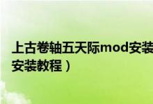 上古卷轴五天际mod安装教程（上古卷轴5天际重制版mod安装教程）