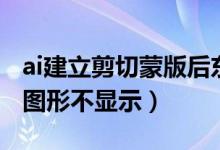 ai建立剪切蒙版后东西没有了（ai剪切蒙版后图形不显示）