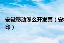 安徽移动怎么开发票（安徽移动网上营业厅电子发票怎么打印）