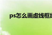 ps怎么画虚线框线（ps怎么画虚线框）