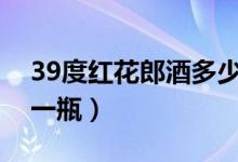 39度红花郎酒多少钱一瓶（红花郎酒多少钱一瓶）