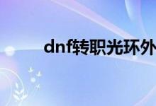 dnf转职光环外观（dnf转职光环）