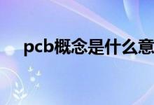 pcb概念是什么意思（概念是什么意思）