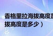 香格里拉海拔高度是多少缺氧吗（香格里拉海拔高度是多少）