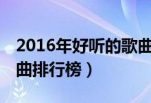 2016年好听的歌曲大全100首（2016好听歌曲排行榜）