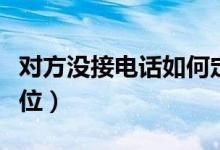 对方没接电话如何定位（对方不接电话怎样定位）