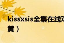 kissxsis全集在线观看樱花（kissxsis哪集最黄）