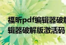 福昕pdf编辑器破解版安装教程（福昕pdf编辑器破解版激活码）