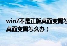 win7不是正版桌面变黑怎么办图标不显示（win7不是正版桌面变黑怎么办）