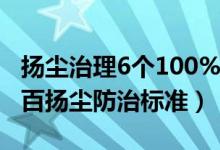 扬尘治理6个100%指的是什么?（六个百分之百扬尘防治标准）