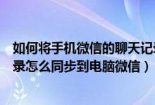 如何将手机微信的聊天记录同步到电脑端（手机微信聊天记录怎么同步到电脑微信）