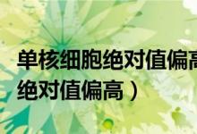 单核细胞绝对值偏高一点点要紧么（单核细胞绝对值偏高）