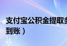 支付宝公积金提取多久到账（公积金提取多久到账）