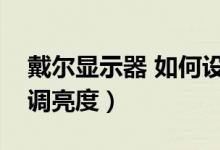 戴尔显示器 如何设置亮度（戴尔显示器怎么调亮度）