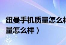 纽曼手机质量怎么样产地是那儿（纽曼手机质量怎么样）