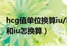 hcg值单位换算iu/l和miu/ml（hcg单位miu和iu怎换算）