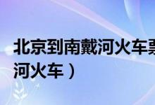 北京到南戴河火车票时刻表查询（北京到南戴河火车）