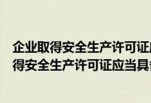 企业取得安全生产许可证应当具备哪些条件和条件（企业取得安全生产许可证应当具备哪些条件）