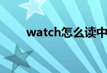 watch怎么读中文（watch怎么读）