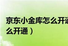 京东小金库怎么开通微信支付（京东小金库怎么开通）