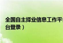 全国自主择业信息工作平台官网（全国自主择业工作信息平台登录）