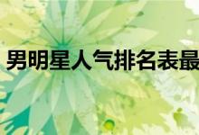 男明星人气排名表最新（男明星人气排名表）