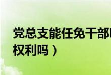 党总支能任免干部吗?（党总支可以恢复党员权利吗）