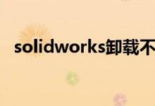 solidworks卸载不了（solidworks卸载）