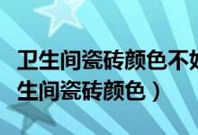 卫生间瓷砖颜色不好看想换掉有什么办法（卫生间瓷砖颜色）