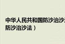 中华人民共和国防沙治沙法知识竞赛题目（中华人民共和国防沙治沙法）