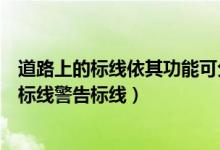 道路上的标线依其功能可分为哪些（道路交通标线分为指示标线警告标线）