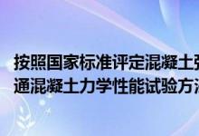 按照国家标准评定混凝土强度系数的依据是（按国家标准 普通混凝土力学性能试验方法标准  混凝土立方）