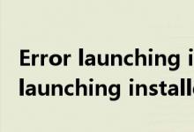 Error launching installer无法安装（error launching installer）