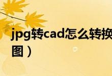 jpg转cad怎么转换（怎么把cad图转换成jpg图）