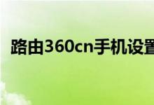 路由360cn手机设置页面（luyou 360 cn）