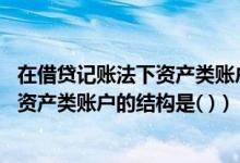 在借贷记账法下资产类账户的结构是什么（在借贷记账法下 资产类账户的结构是( )）