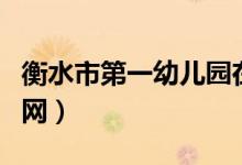 衡水市第一幼儿园在哪（衡水市第一幼儿园官网）