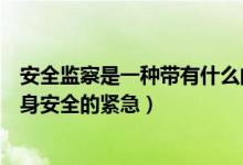 安全监察是一种带有什么的监督（从业人员发现直接危及人身安全的紧急）