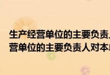 生产经营单位的主要负责人对本单位安全生产第一（生产经营单位的主要负责人对本单位）