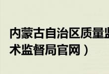 内蒙古自治区质量监督局官网（内蒙古质量技术监督局官网）